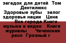 1400 загадок для детей. Том 2  «Дентилюкс». Здоровые зубы — залог здоровья нации › Цена ­ 424 - Все города Книги, музыка и видео » Книги, журналы   . Чеченская респ.,Грозный г.